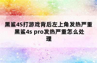 黑鲨4S打游戏背后左上角发热严重 黑鲨4s pro发热严重怎么处理